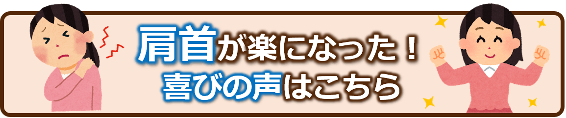 肩首が楽になった！喜びの声